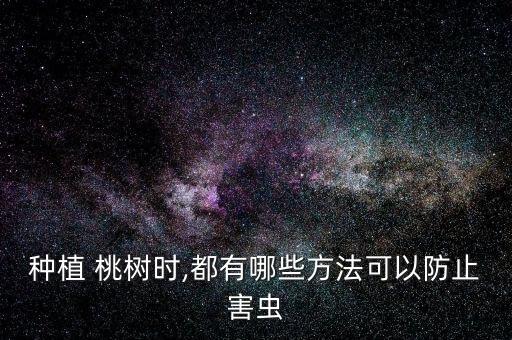 種植 桃樹時,都有哪些方法可以防止害蟲