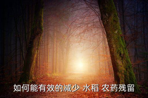 如何能有效的減少 水稻 農藥殘留