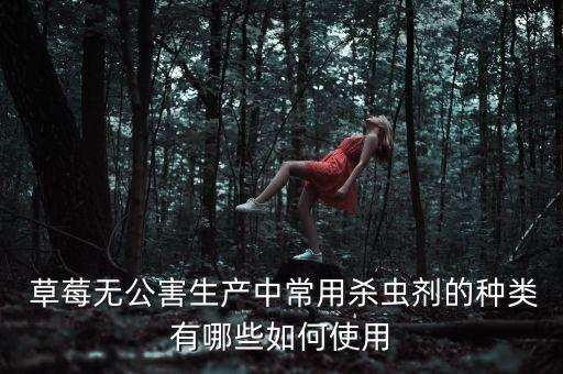  草莓無公害生產中常用殺蟲劑的種類有哪些如何使用