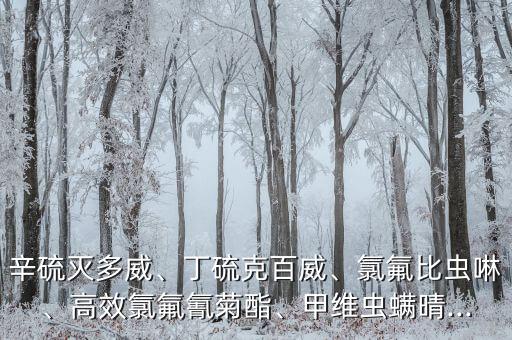 辛硫滅多威、丁硫克百威、氯氟比蟲啉、高效氯氟氰菊酯、甲維蟲螨晴...
