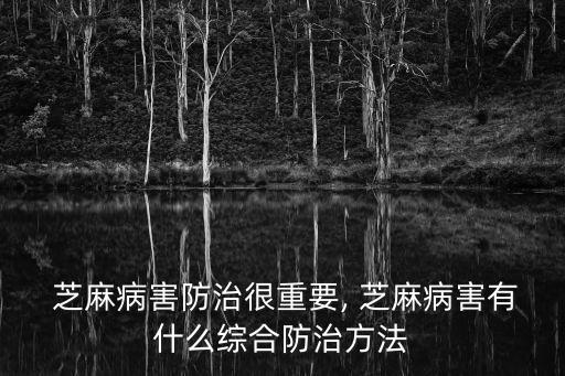  芝麻病害防治很重要, 芝麻病害有什么綜合防治方法