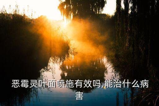  惡霉靈葉面噴施有效嗎,能治什么病害