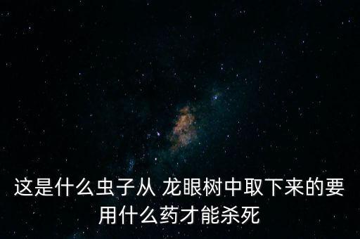 龍眼用什么農藥打的死,龍眼害蟲用什么農藥