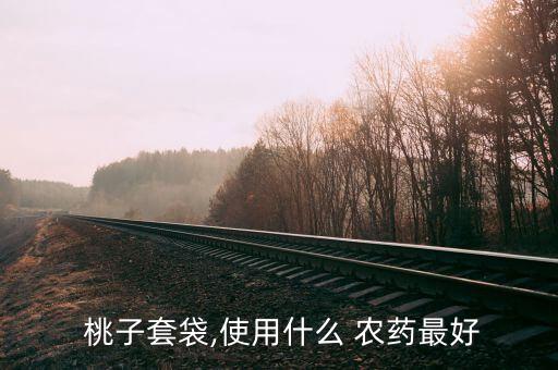  桃子套袋,使用什么 農(nóng)藥最好