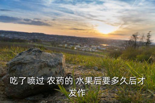 吃了噴過 農藥的 水果后要多久后才發作