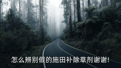 怎么辨別假的施田補除草劑謝謝!