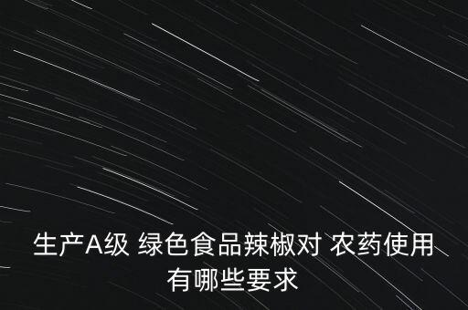 生產A級 綠色食品辣椒對 農藥使用有哪些要求
