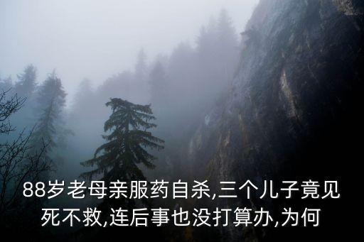 88歲老母親服藥自殺,三個兒子竟見死不救,連后事也沒打算辦,為何