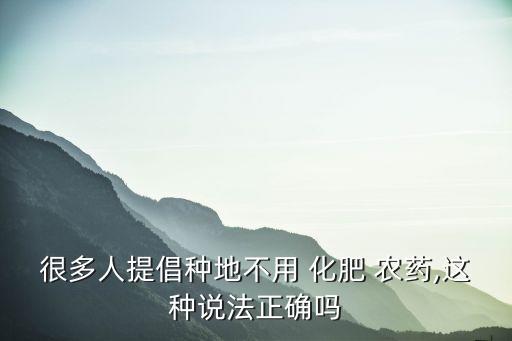 很多人提倡種地不用 化肥 農藥,這種說法正確嗎