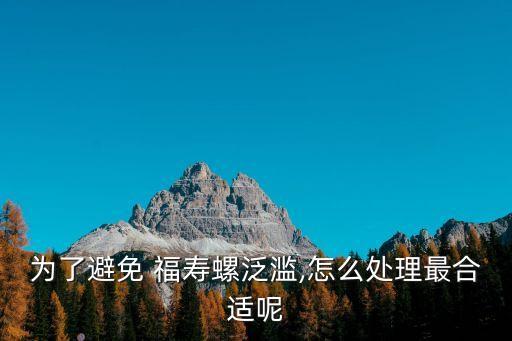為了避免 福壽螺泛濫,怎么處理最合適呢