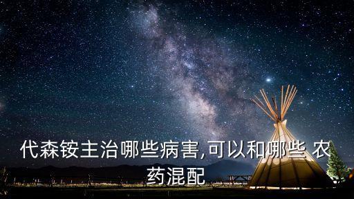 代森銨主治哪些病害,可以和哪些 農藥混配