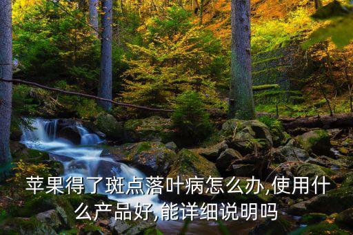  蘋果得了斑點(diǎn)落葉病怎么辦,使用什么產(chǎn)品好,能詳細(xì)說明嗎