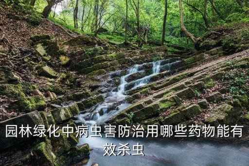 園林綠化中病蟲害防治用哪些藥物能有效殺蟲