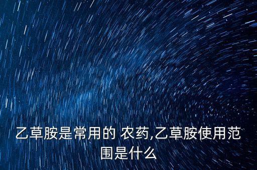 乙草胺是常用的 農藥,乙草胺使用范圍是什么