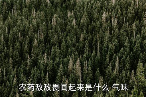  農藥敵敵畏聞起來是什么 氣味