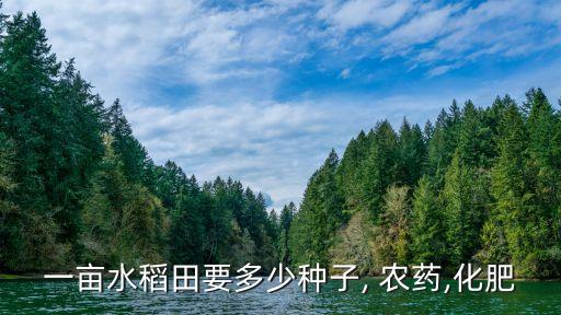 一畝水稻田要多少種子, 農(nóng)藥,化肥