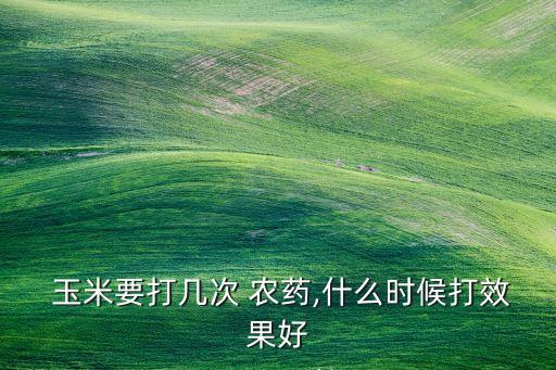 玉米農(nóng)藥用什么藥最好,玉米爛心用什么農(nóng)藥治