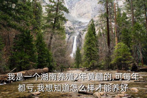我是一個湖南養殖2年黃鱔的,可每年都虧,我想知道怎么樣才能養好