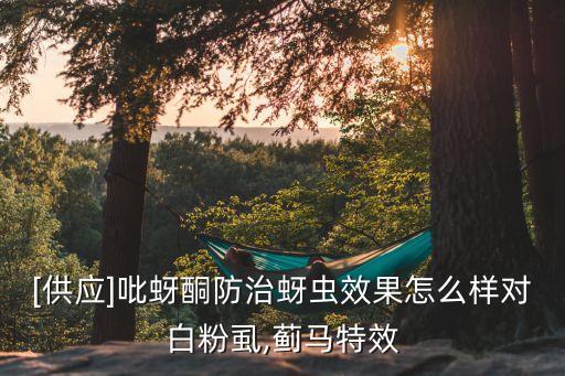 [供應]吡蚜酮防治蚜蟲效果怎么樣對白粉虱,薊馬特效