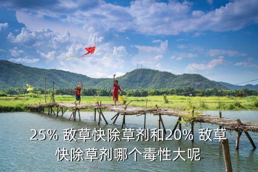 25% 敵草快除草劑和20% 敵草快除草劑哪個毒性大呢