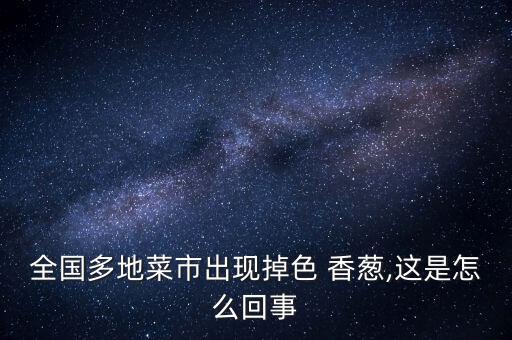 全國多地菜市出現掉色 香蔥,這是怎么回事
