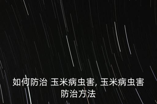 如何防治 玉米病蟲害, 玉米病蟲害防治方法