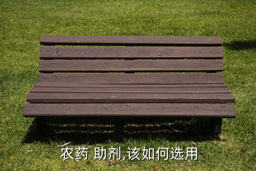  農(nóng)藥 助劑,該如何選用