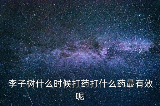  李子樹什么時候打藥打什么藥最有效呢