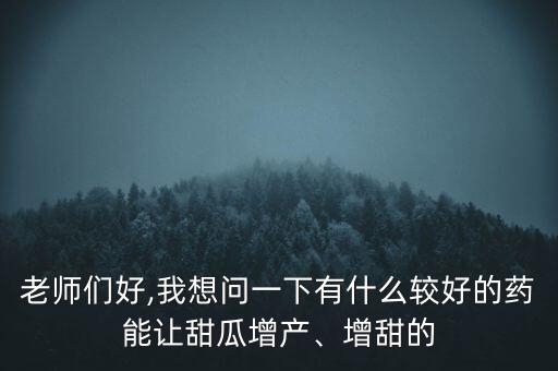 老師們好,我想問一下有什么較好的藥能讓甜瓜增產(chǎn)、增甜的