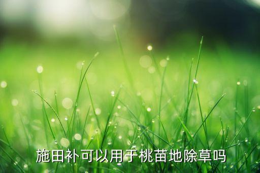  施田補可以用于桃苗地除草嗎