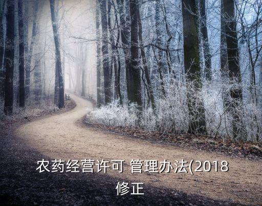  農(nóng)藥經(jīng)營(yíng)許可 管理辦法(2018修正