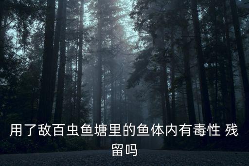 用了敵百蟲魚塘里的魚體內有毒性 殘留嗎
