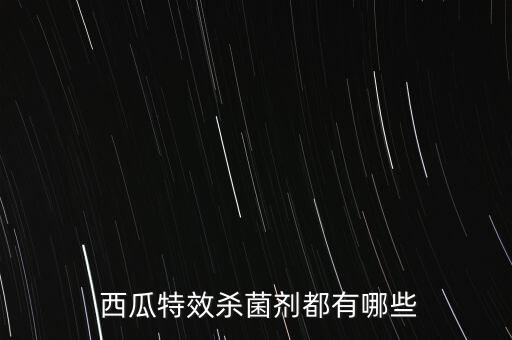  西瓜特效殺菌劑都有哪些
