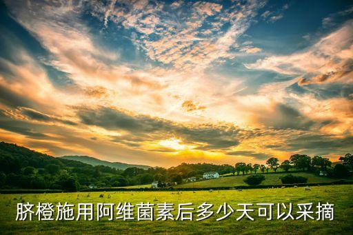 臍橙施用阿維菌素后多少天可以采摘
