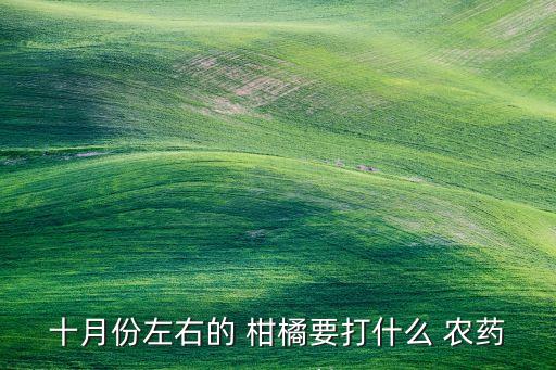 十月份左右的 柑橘要打什么 農(nóng)藥