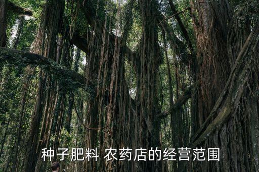  種子肥料 農(nóng)藥店的經(jīng)營范圍