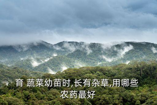 育 蔬菜幼苗時,長有雜草,用哪些 農藥最好
