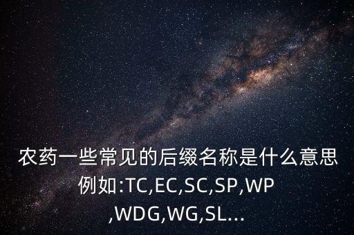  農藥一些常見的后綴名稱是什么意思例如:TC,EC,SC,SP,WP,WDG,WG,SL...