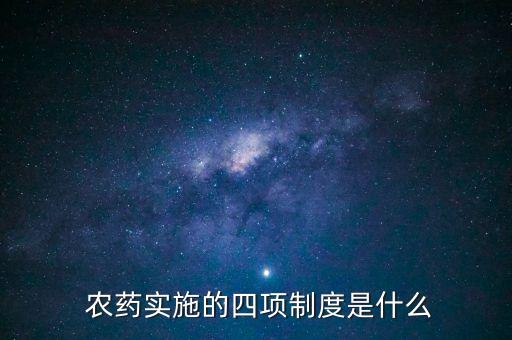  農(nóng)藥實(shí)施的四項(xiàng)制度是什么