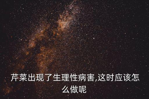  芹菜出現了生理性病害,這時應該怎么做呢