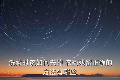  洗菜時該如何去掉 農藥殘留正確的方法有哪些