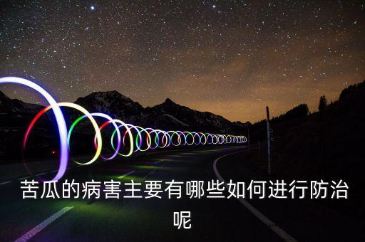  苦瓜的病害主要有哪些如何進行防治呢