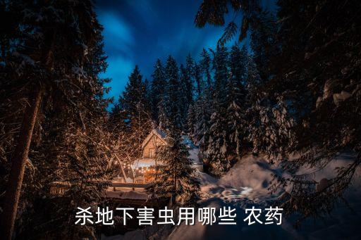 殺地下害蟲用哪些 農藥