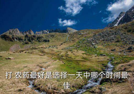 打 農藥最好是選擇一天中哪個時間最佳