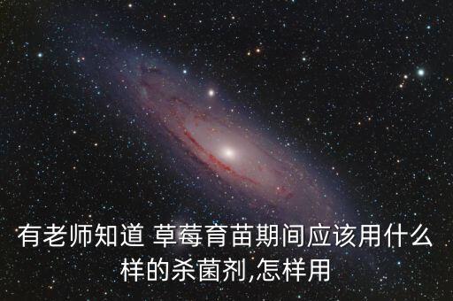 有老師知道 草莓育苗期間應該用什么樣的殺菌劑,怎樣用