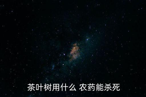 茶葉冬天打什么農藥,茶葉用什么農藥防治最好