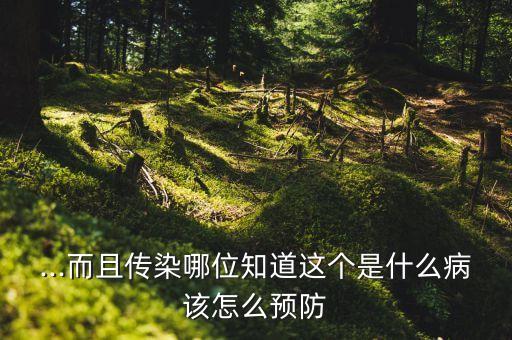 ...而且傳染哪位知道這個是什么病該怎么預防