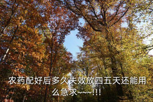  農藥配好后多久失效放四五天還能用么急求~~~!!!