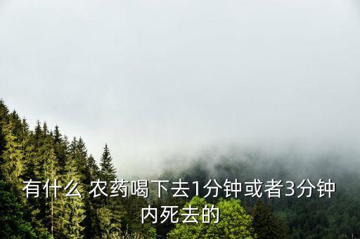 有什么 農(nóng)藥喝下去1分鐘或者3分鐘內(nèi)死去的