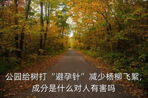 公園給樹打“避孕針”減少楊柳飛絮,成分是什么對人有害嗎